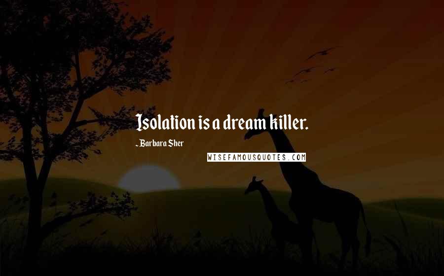 Barbara Sher Quotes: Isolation is a dream killer.