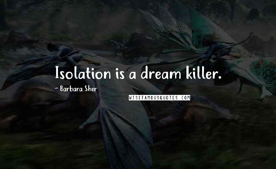 Barbara Sher Quotes: Isolation is a dream killer.