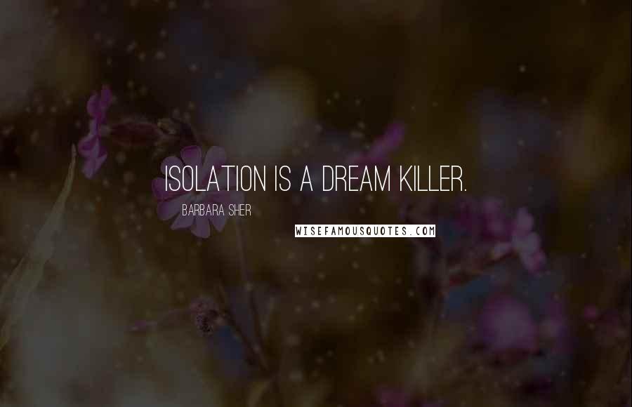 Barbara Sher Quotes: Isolation is a dream killer.