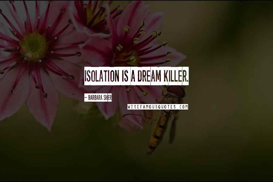 Barbara Sher Quotes: Isolation is a dream killer.