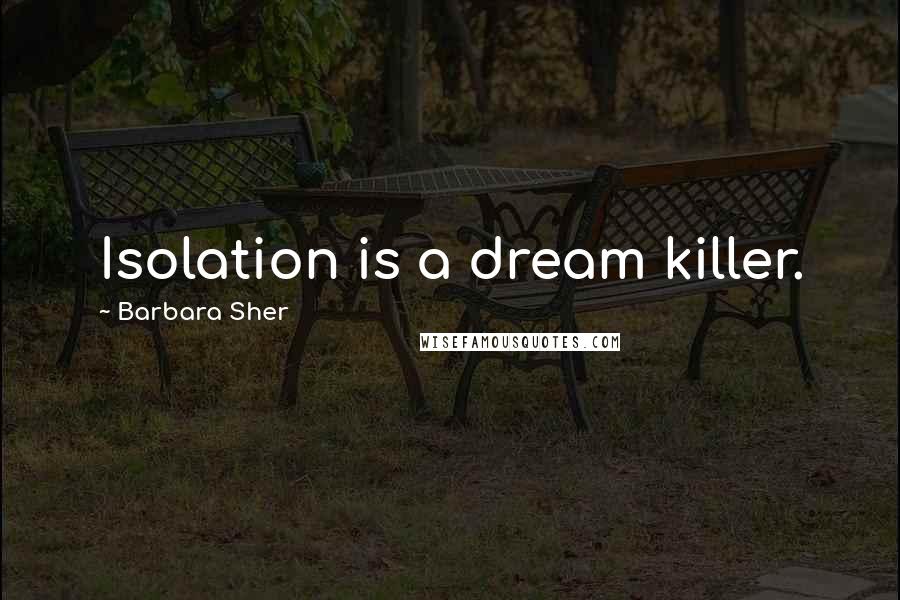 Barbara Sher Quotes: Isolation is a dream killer.