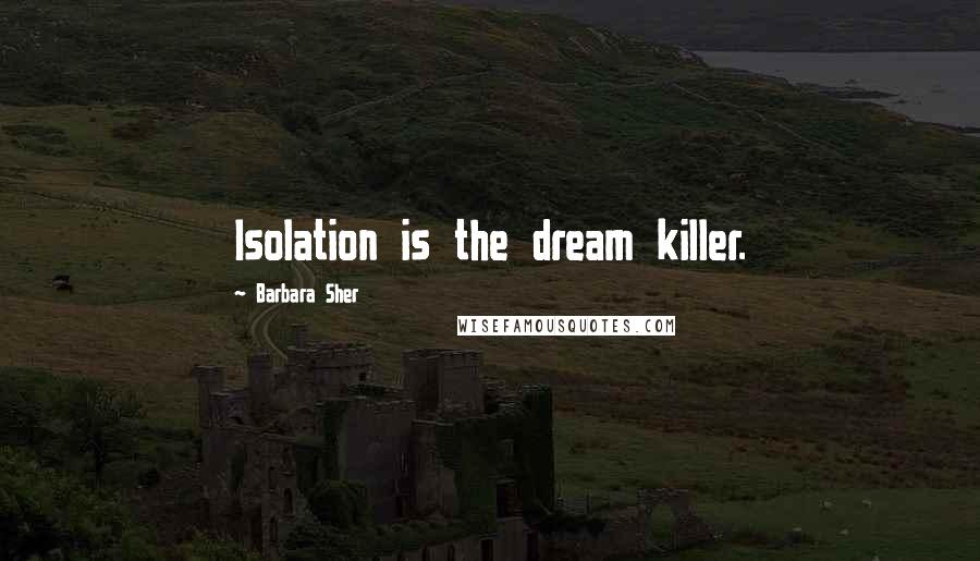 Barbara Sher Quotes: Isolation is the dream killer.