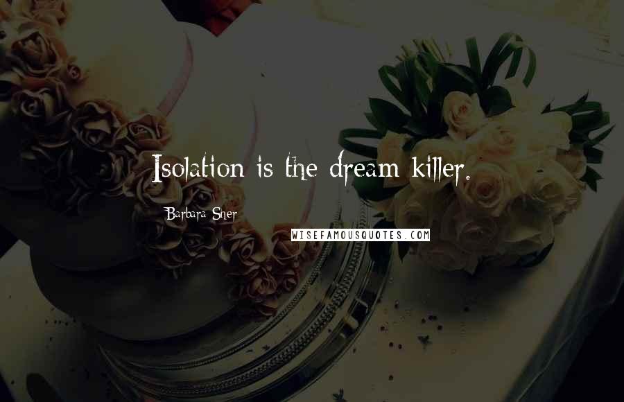 Barbara Sher Quotes: Isolation is the dream killer.