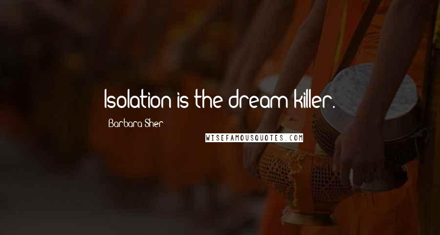 Barbara Sher Quotes: Isolation is the dream killer.