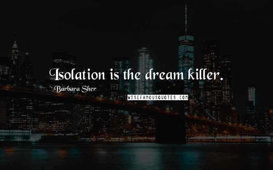 Barbara Sher Quotes: Isolation is the dream killer.