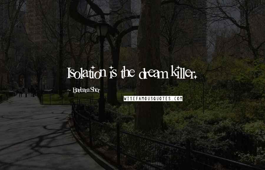 Barbara Sher Quotes: Isolation is the dream killer.