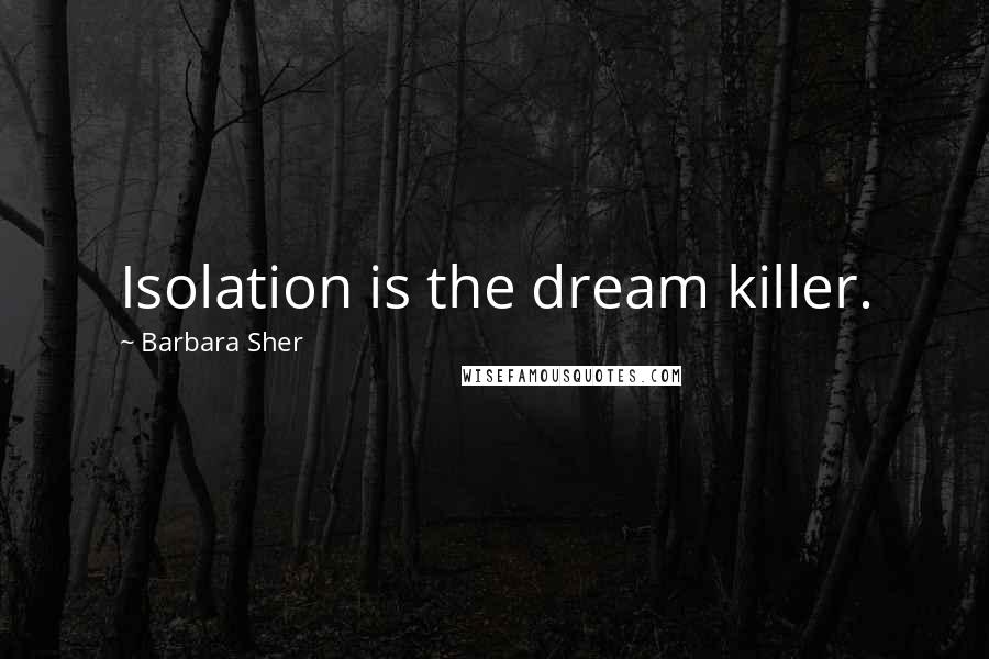 Barbara Sher Quotes: Isolation is the dream killer.
