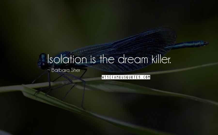 Barbara Sher Quotes: Isolation is the dream killer.