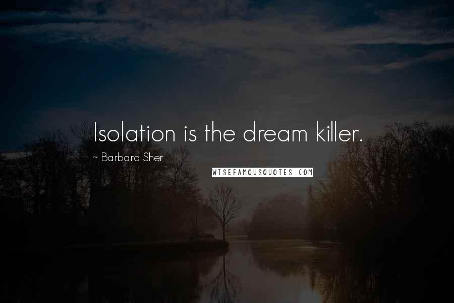 Barbara Sher Quotes: Isolation is the dream killer.