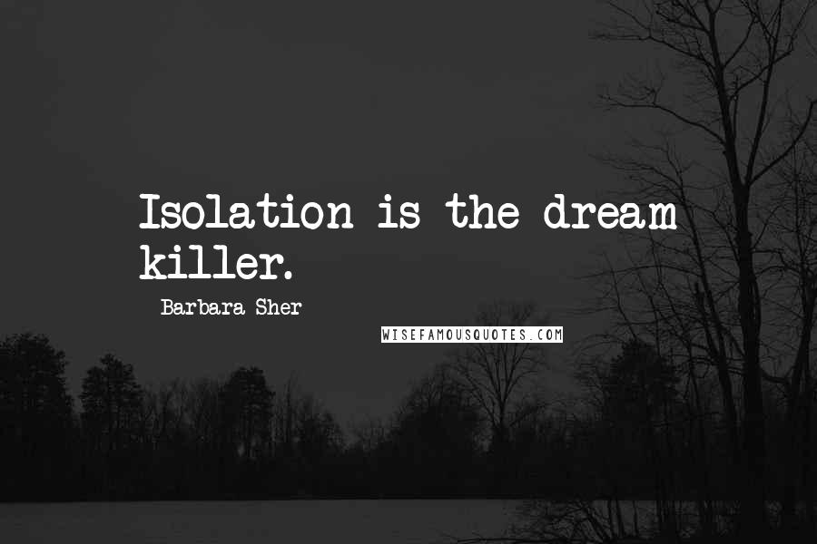 Barbara Sher Quotes: Isolation is the dream killer.