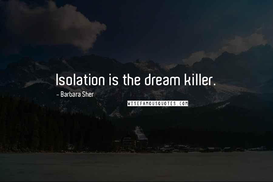 Barbara Sher Quotes: Isolation is the dream killer.