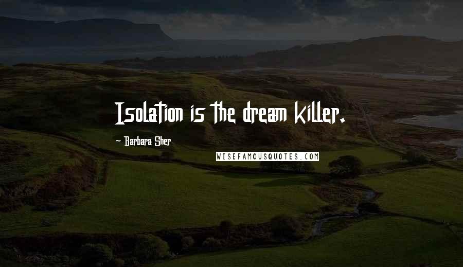 Barbara Sher Quotes: Isolation is the dream killer.