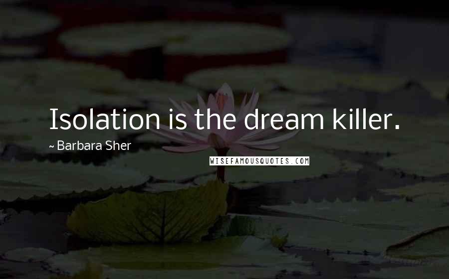 Barbara Sher Quotes: Isolation is the dream killer.