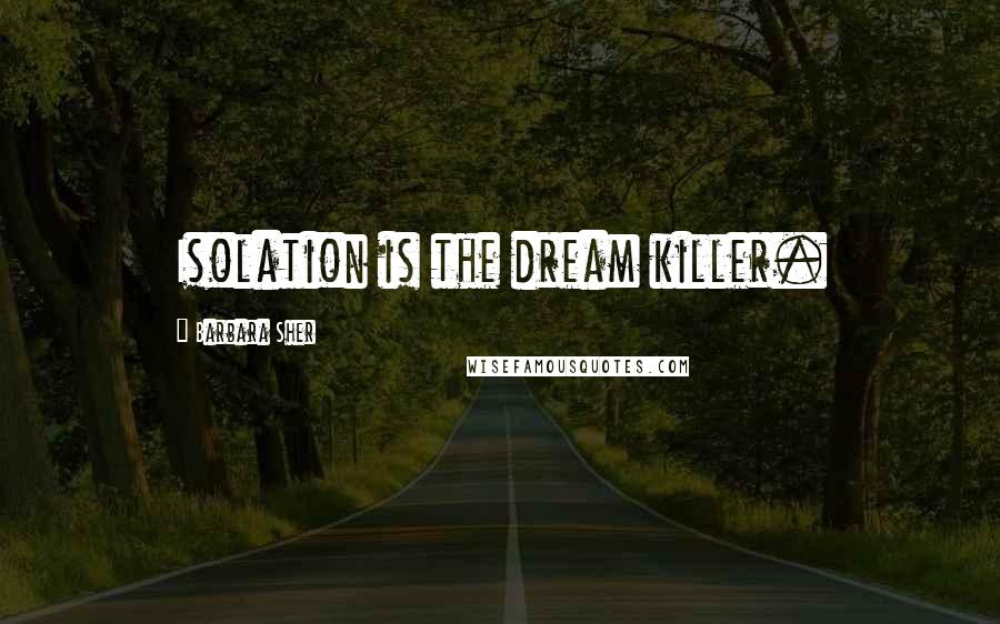 Barbara Sher Quotes: Isolation is the dream killer.