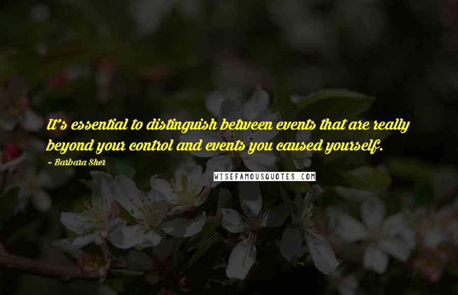 Barbara Sher Quotes: It's essential to distinguish between events that are really beyond your control and events you caused yourself.