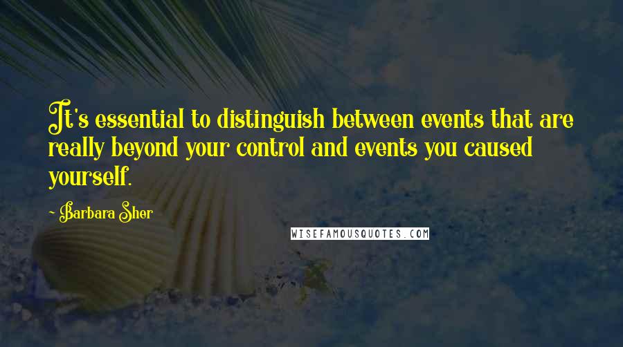 Barbara Sher Quotes: It's essential to distinguish between events that are really beyond your control and events you caused yourself.