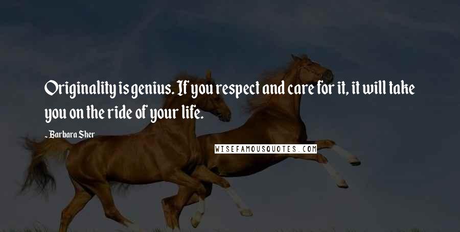 Barbara Sher Quotes: Originality is genius. If you respect and care for it, it will take you on the ride of your life.