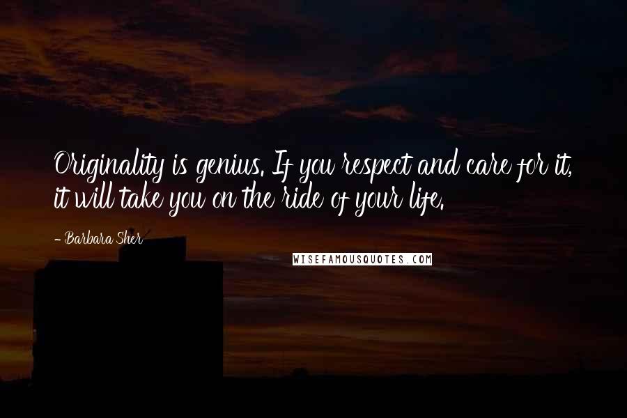 Barbara Sher Quotes: Originality is genius. If you respect and care for it, it will take you on the ride of your life.