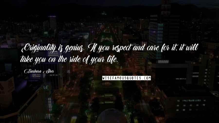 Barbara Sher Quotes: Originality is genius. If you respect and care for it, it will take you on the ride of your life.