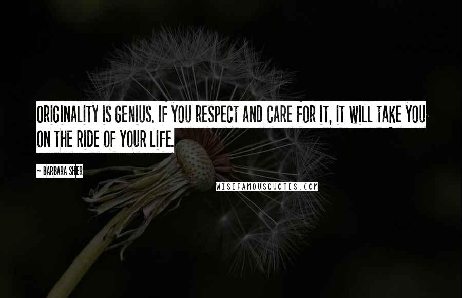 Barbara Sher Quotes: Originality is genius. If you respect and care for it, it will take you on the ride of your life.