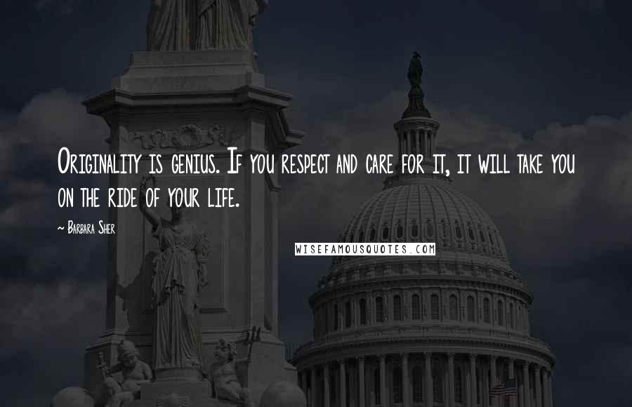 Barbara Sher Quotes: Originality is genius. If you respect and care for it, it will take you on the ride of your life.