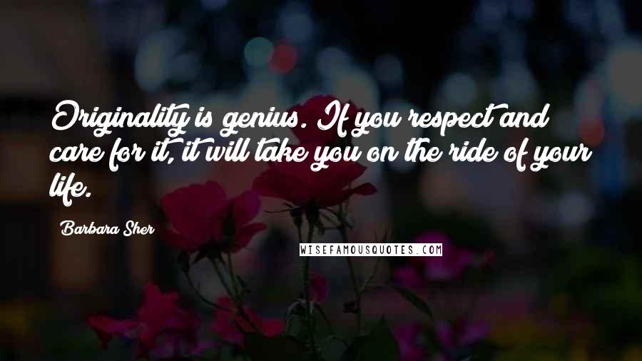 Barbara Sher Quotes: Originality is genius. If you respect and care for it, it will take you on the ride of your life.