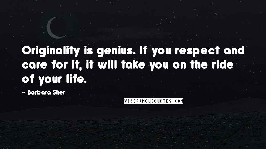 Barbara Sher Quotes: Originality is genius. If you respect and care for it, it will take you on the ride of your life.