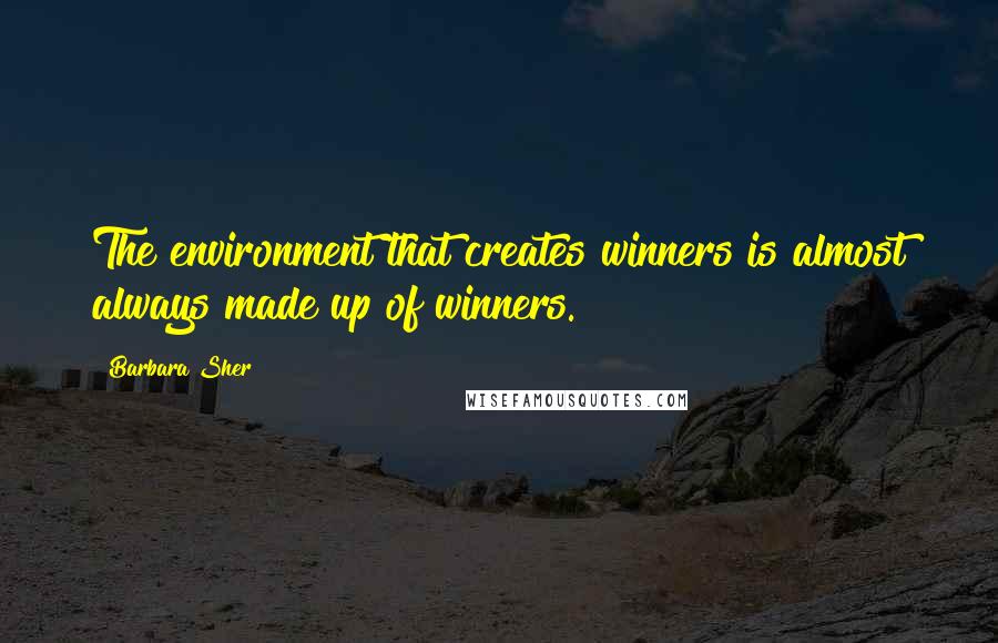Barbara Sher Quotes: The environment that creates winners is almost always made up of winners.