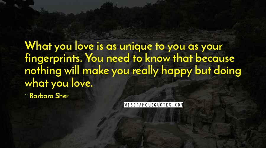 Barbara Sher Quotes: What you love is as unique to you as your fingerprints. You need to know that because nothing will make you really happy but doing what you love.