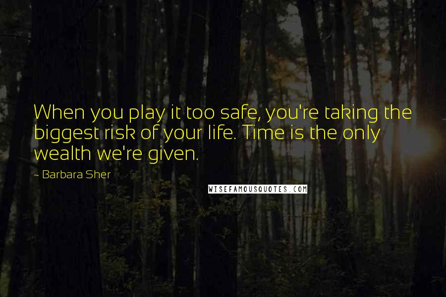 Barbara Sher Quotes: When you play it too safe, you're taking the biggest risk of your life. Time is the only wealth we're given.