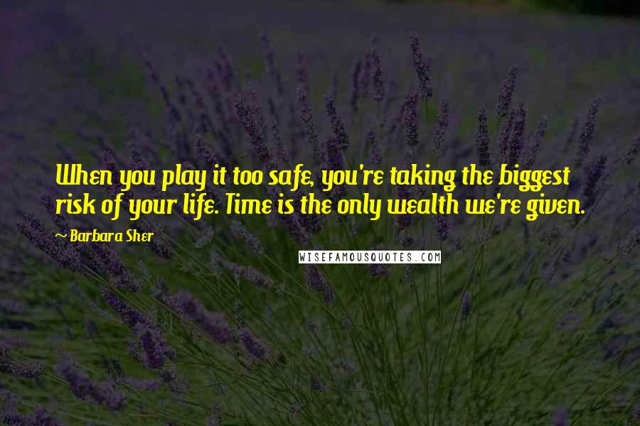 Barbara Sher Quotes: When you play it too safe, you're taking the biggest risk of your life. Time is the only wealth we're given.