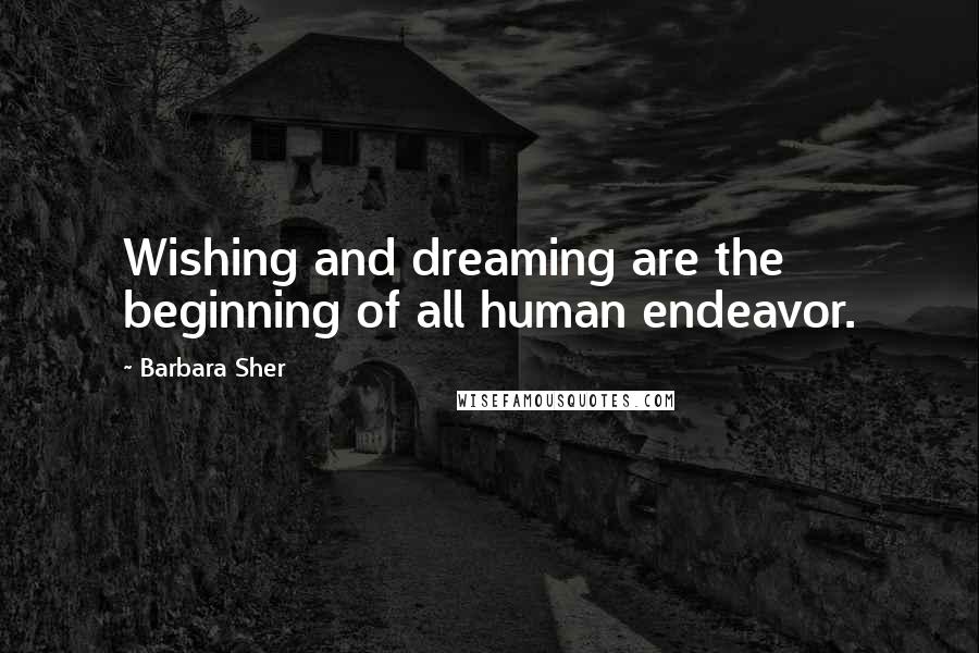 Barbara Sher Quotes: Wishing and dreaming are the beginning of all human endeavor.