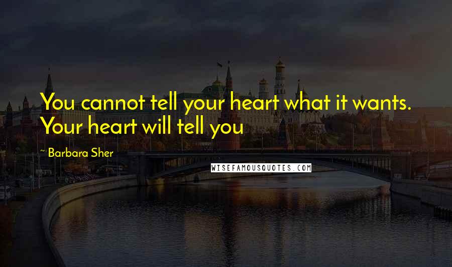 Barbara Sher Quotes: You cannot tell your heart what it wants. Your heart will tell you