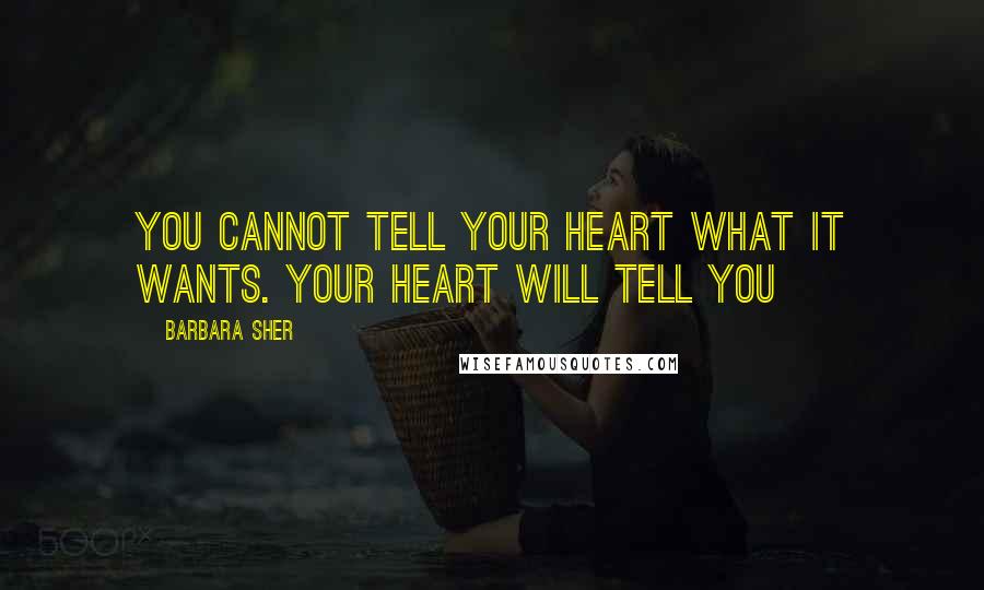 Barbara Sher Quotes: You cannot tell your heart what it wants. Your heart will tell you