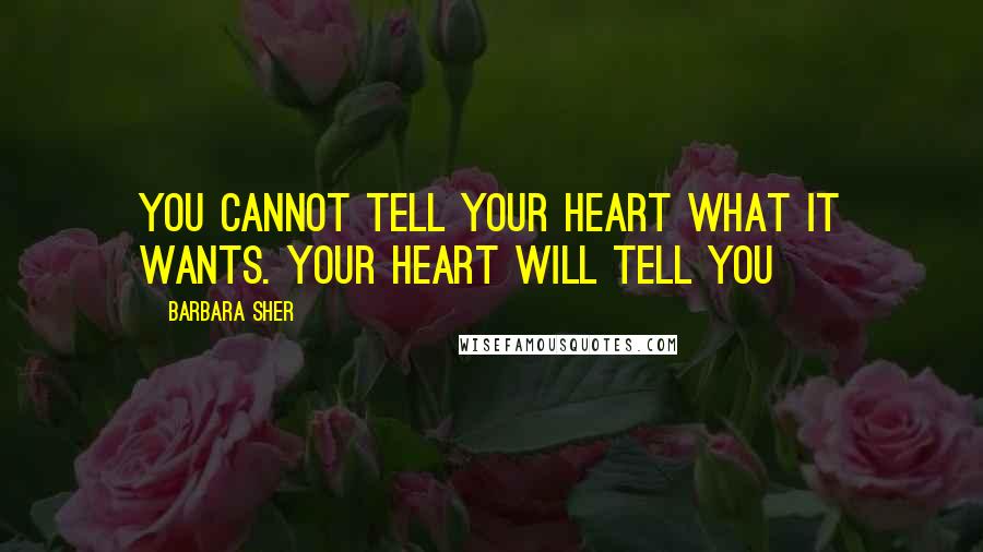 Barbara Sher Quotes: You cannot tell your heart what it wants. Your heart will tell you