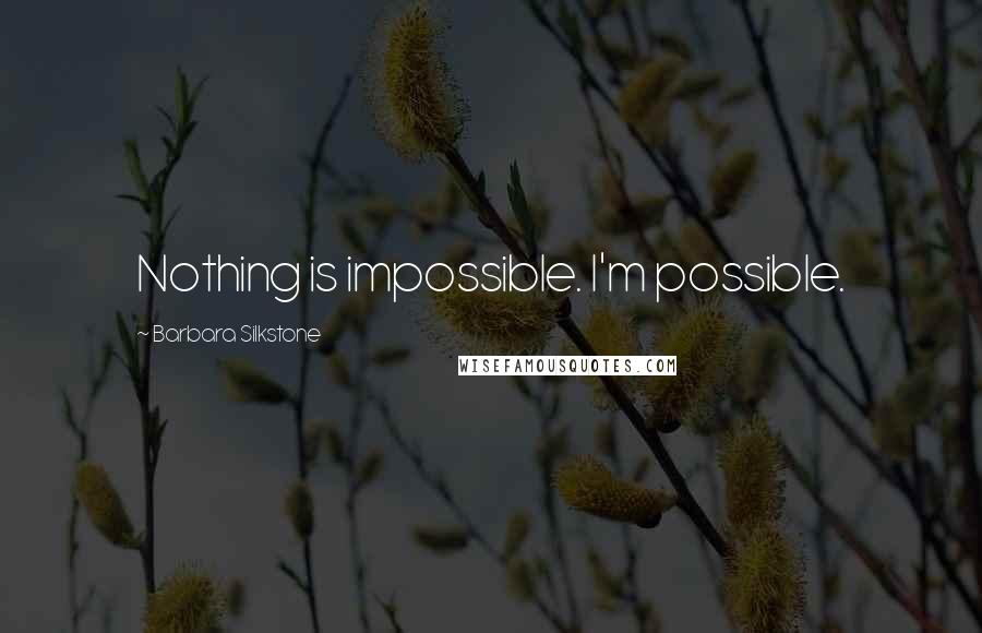 Barbara Silkstone Quotes: Nothing is impossible. I'm possible.