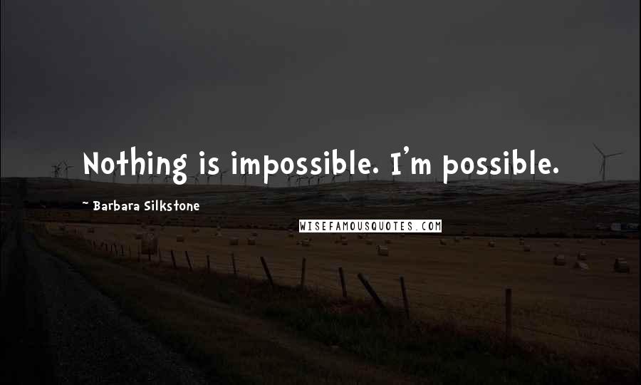 Barbara Silkstone Quotes: Nothing is impossible. I'm possible.