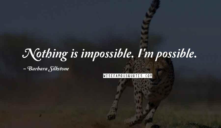 Barbara Silkstone Quotes: Nothing is impossible. I'm possible.