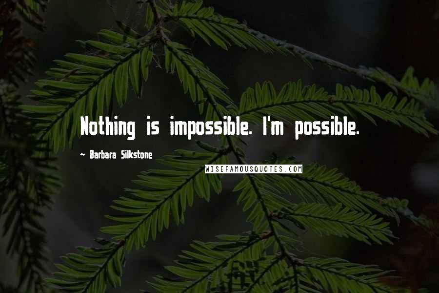 Barbara Silkstone Quotes: Nothing is impossible. I'm possible.