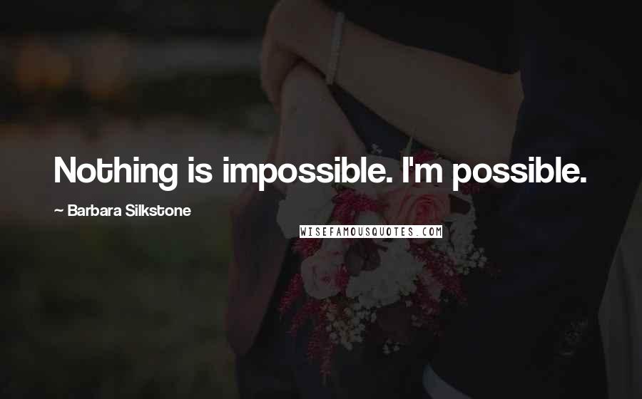 Barbara Silkstone Quotes: Nothing is impossible. I'm possible.