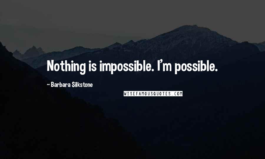 Barbara Silkstone Quotes: Nothing is impossible. I'm possible.