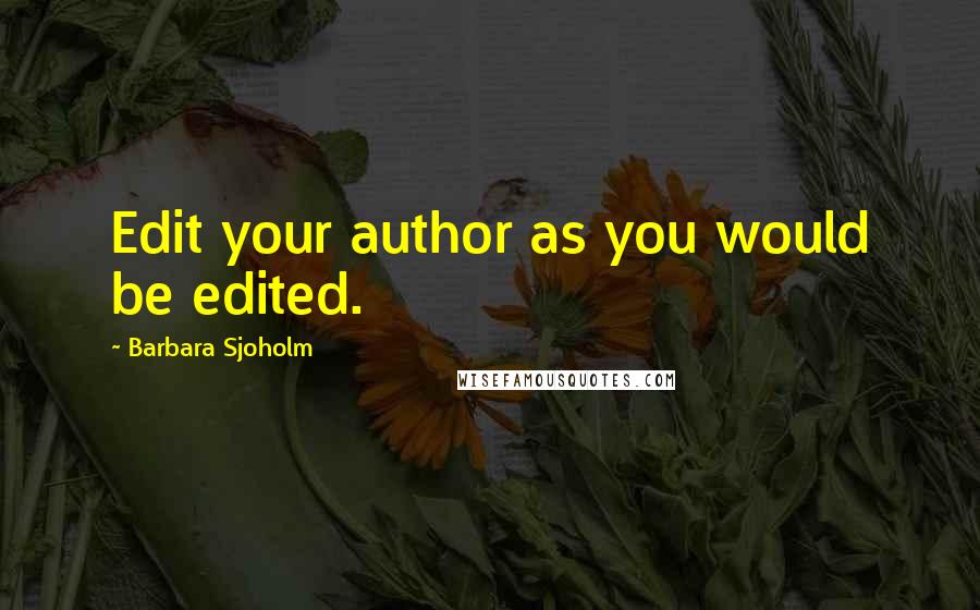 Barbara Sjoholm Quotes: Edit your author as you would be edited.