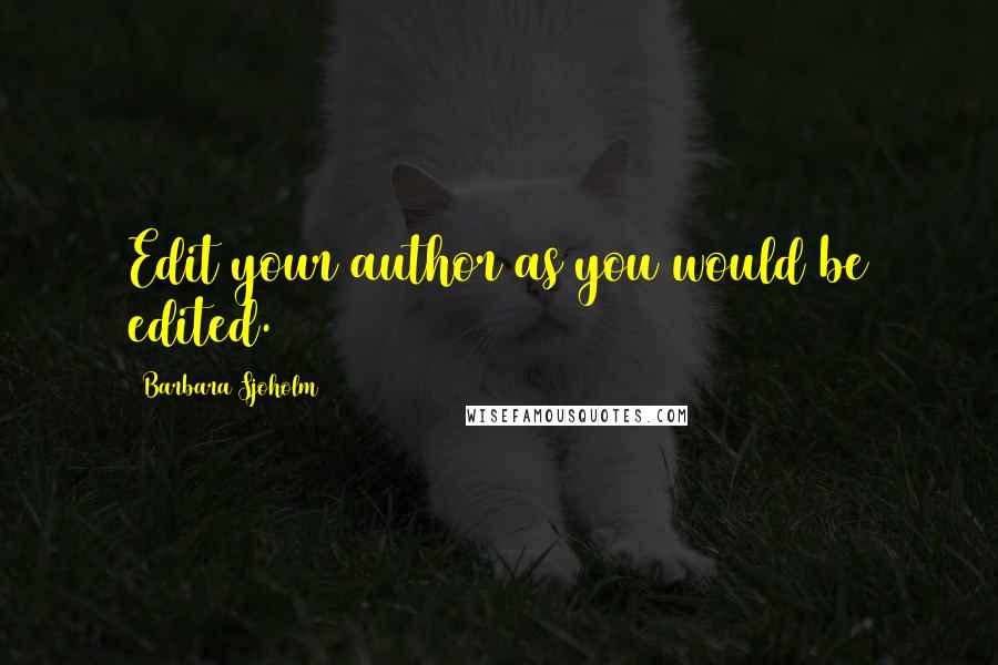 Barbara Sjoholm Quotes: Edit your author as you would be edited.