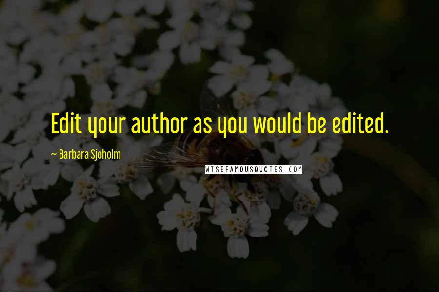 Barbara Sjoholm Quotes: Edit your author as you would be edited.