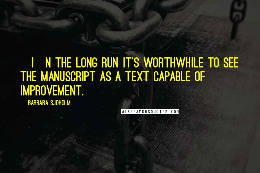Barbara Sjoholm Quotes: [I]n the long run it's worthwhile to see the manuscript as a text capable of improvement.