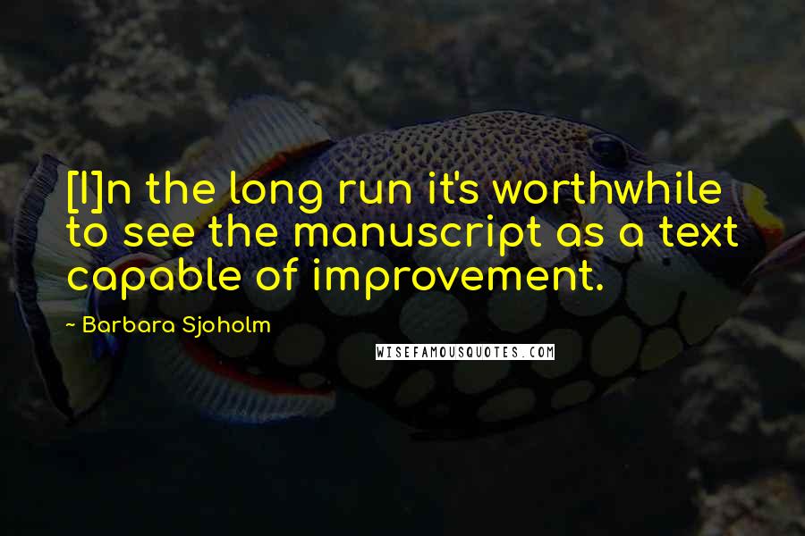 Barbara Sjoholm Quotes: [I]n the long run it's worthwhile to see the manuscript as a text capable of improvement.