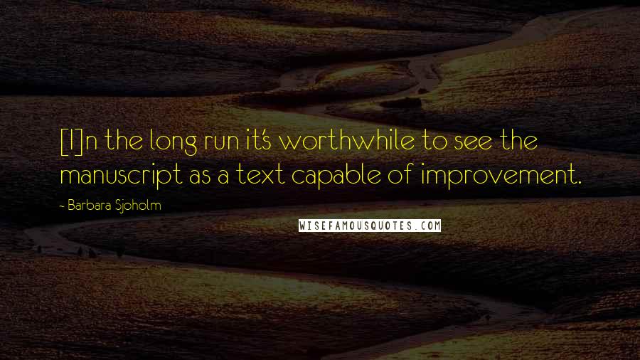 Barbara Sjoholm Quotes: [I]n the long run it's worthwhile to see the manuscript as a text capable of improvement.