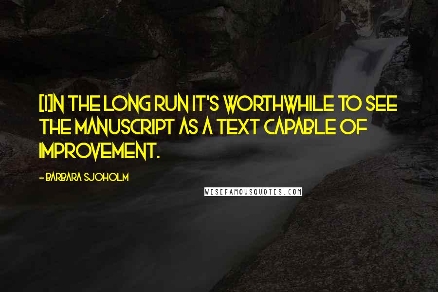 Barbara Sjoholm Quotes: [I]n the long run it's worthwhile to see the manuscript as a text capable of improvement.