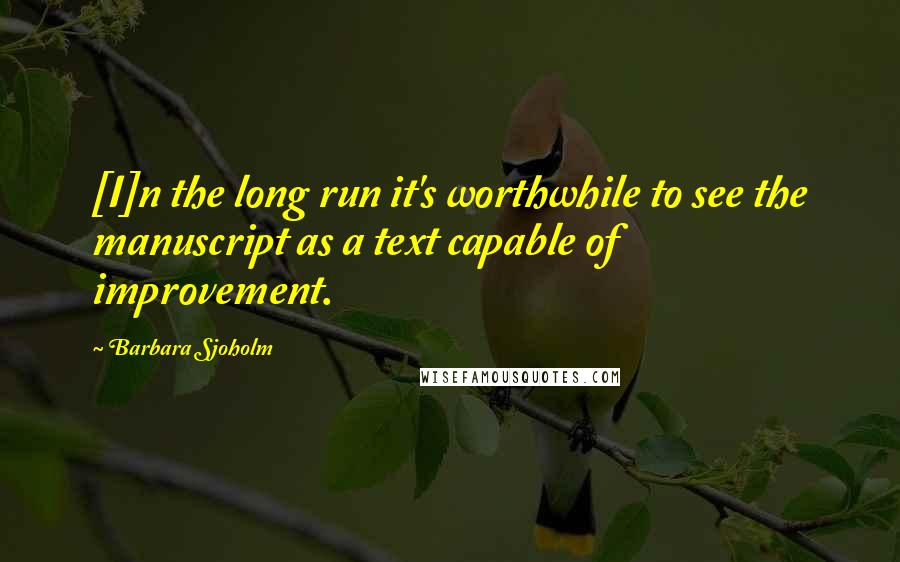 Barbara Sjoholm Quotes: [I]n the long run it's worthwhile to see the manuscript as a text capable of improvement.
