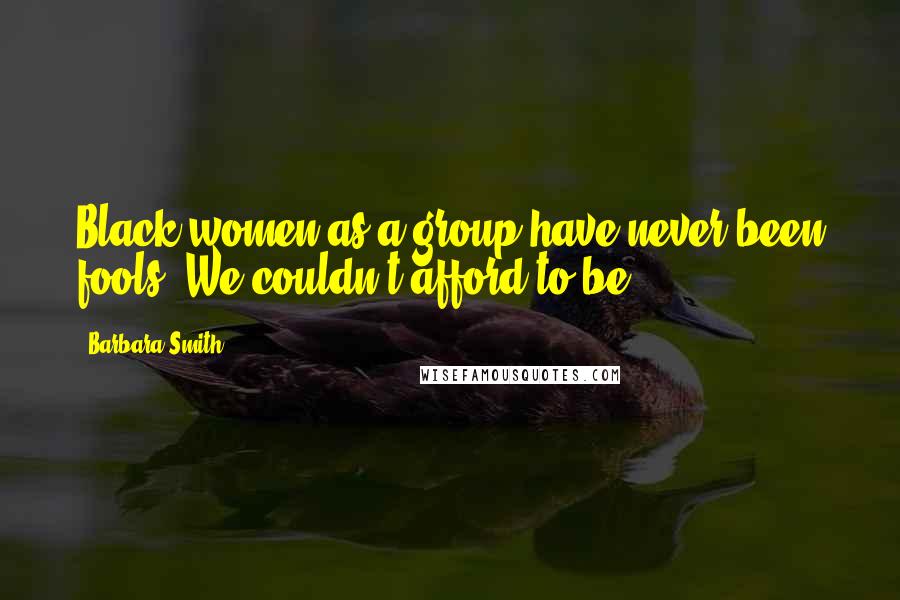 Barbara Smith Quotes: Black women as a group have never been fools. We couldn't afford to be.